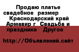 Продаю платье свадебное, размер 44-46. - Краснодарский край, Армавир г. Свадьба и праздники » Другое   